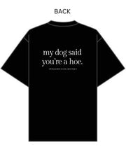Load image into Gallery viewer, my dog said you’re a hoe. T-Shirt
