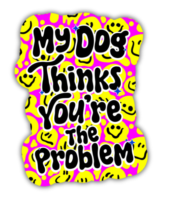 My Dog Thinks You're The Problem